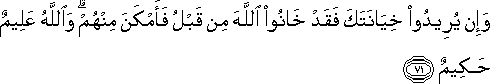 وَإِنْ يُرِيدُوا خِيَانَتَكَ فَقَدْ خَانُوا اللَّهَ مِنْ قَبْلُ فَأَمْكَنَ مِنْهُمْ ۗ وَاللَّهُ عَلِيمٌ حَكِيمٌ