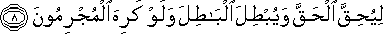 لِيُحِقَّ الْحَقَّ وَيُبْطِلَ الْبَاطِلَ وَلَوْ كَرِهَ الْمُجْرِمُونَ