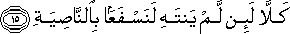 كَلَّا لَئِنْ لَمْ يَنْتَهِ لَنَسْفَعًا بِالنَّاصِيَةِ