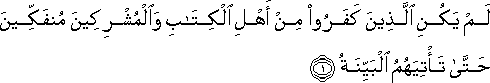 لَمْ يَكُنِ الَّذِينَ كَفَرُوا مِنْ أَهْلِ الْكِتَابِ وَالْمُشْرِكِينَ مُنْفَكِّينَ حَتَّىٰ تَأْتِيَهُمُ الْبَيِّنَةُ