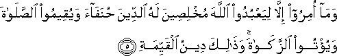 وَمَا أُمِرُوا إِلَّا لِيَعْبُدُوا اللَّهَ مُخْلِصِينَ لَهُ الدِّينَ حُنَفَاءَ وَيُقِيمُوا الصَّلَاةَ وَيُؤْتُوا الزَّكَاةَ ۚ وَذَٰلِكَ دِينُ الْقَيِّمَةِ