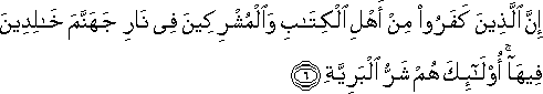 إِنَّ الَّذِينَ كَفَرُوا مِنْ أَهْلِ الْكِتَابِ وَالْمُشْرِكِينَ فِي نَارِ جَهَنَّمَ خَالِدِينَ فِيهَا ۚ أُولَٰئِكَ هُمْ شَرُّ الْبَرِيَّةِ