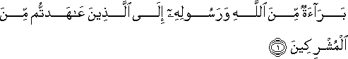 بَرَاءَةٌ مِنَ اللَّهِ وَرَسُولِهِ إِلَى الَّذِينَ عَاهَدْتُمْ مِنَ الْمُشْرِكِينَ