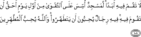 لَا تَقُمْ فِيهِ أَبَدًا ۚ لَمَسْجِدٌ أُسِّسَ عَلَى التَّقْوَىٰ مِنْ أَوَّلِ يَوْمٍ أَحَقُّ أَنْ تَقُومَ فِيهِ ۚ فِيهِ رِجَالٌ يُحِبُّونَ أَنْ يَتَطَهَّرُوا ۚ وَاللَّهُ يُحِبُّ الْمُطَّهِّرِينَ