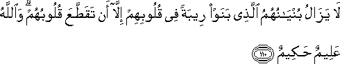 لَا يَزَالُ بُنْيَانُهُمُ الَّذِي بَنَوْا رِيبَةً فِي قُلُوبِهِمْ إِلَّا أَنْ تَقَطَّعَ قُلُوبُهُمْ ۗ وَاللَّهُ عَلِيمٌ حَكِيمٌ