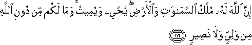 إِنَّ اللَّهَ لَهُ مُلْكُ السَّمَاوَاتِ وَالْأَرْضِ ۖ يُحْيِي وَيُمِيتُ ۚ وَمَا لَكُمْ مِنْ دُونِ اللَّهِ مِنْ وَلِيٍّ وَلَا نَصِيرٍ