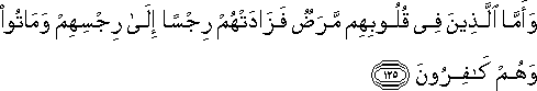 وَأَمَّا الَّذِينَ فِي قُلُوبِهِمْ مَرَضٌ فَزَادَتْهُمْ رِجْسًا إِلَىٰ رِجْسِهِمْ وَمَاتُوا وَهُمْ كَافِرُونَ