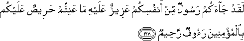 لَقَدْ جَاءَكُمْ رَسُولٌ مِنْ أَنْفُسِكُمْ عَزِيزٌ عَلَيْهِ مَا عَنِتُّمْ حَرِيصٌ عَلَيْكُمْ بِالْمُؤْمِنِينَ رَءُوفٌ رَحِيمٌ