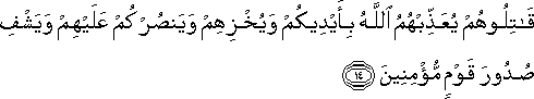 قَاتِلُوهُمْ يُعَذِّبْهُمُ اللَّهُ بِأَيْدِيكُمْ وَيُخْزِهِمْ وَيَنْصُرْكُمْ عَلَيْهِمْ وَيَشْفِ صُدُورَ قَوْمٍ مُؤْمِنِينَ