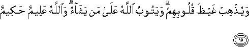 وَيُذْهِبْ غَيْظَ قُلُوبِهِمْ ۗ وَيَتُوبُ اللَّهُ عَلَىٰ مَنْ يَشَاءُ ۗ وَاللَّهُ عَلِيمٌ حَكِيمٌ