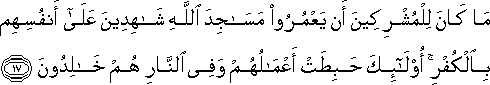 مَا كَانَ لِلْمُشْرِكِينَ أَنْ يَعْمُرُوا مَسَاجِدَ اللَّهِ شَاهِدِينَ عَلَىٰ أَنْفُسِهِمْ بِالْكُفْرِ ۚ أُولَٰئِكَ حَبِطَتْ أَعْمَالُهُمْ وَفِي النَّارِ هُمْ خَالِدُونَ