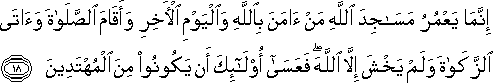 إِنَّمَا يَعْمُرُ مَسَاجِدَ اللَّهِ مَنْ آمَنَ بِاللَّهِ وَالْيَوْمِ الْآخِرِ وَأَقَامَ الصَّلَاةَ وَآتَى الزَّكَاةَ وَلَمْ يَخْشَ إِلَّا اللَّهَ ۖ فَعَسَىٰ أُولَٰئِكَ أَنْ يَكُونُوا مِنَ الْمُهْتَدِينَ