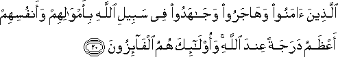 الَّذِينَ آمَنُوا وَهَاجَرُوا وَجَاهَدُوا فِي سَبِيلِ اللَّهِ بِأَمْوَالِهِمْ وَأَنْفُسِهِمْ أَعْظَمُ دَرَجَةً عِنْدَ اللَّهِ ۚ وَأُولَٰئِكَ هُمُ الْفَائِزُونَ