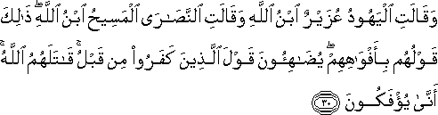 وَقَالَتِ الْيَهُودُ عُزَيْرٌ ابْنُ اللَّهِ وَقَالَتِ النَّصَارَى الْمَسِيحُ ابْنُ اللَّهِ ۖ ذَٰلِكَ قَوْلُهُمْ بِأَفْوَاهِهِمْ ۖ يُضَاهِئُونَ قَوْلَ الَّذِينَ كَفَرُوا مِنْ قَبْلُ ۚ قَاتَلَهُمُ اللَّهُ ۚ أَنَّىٰ يُؤْفَكُونَ