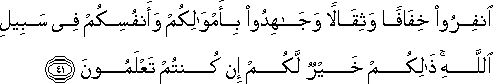 انْفِرُوا خِفَافًا وَثِقَالًا وَجَاهِدُوا بِأَمْوَالِكُمْ وَأَنْفُسِكُمْ فِي سَبِيلِ اللَّهِ ۚ ذَٰلِكُمْ خَيْرٌ لَكُمْ إِنْ كُنْتُمْ تَعْلَمُونَ