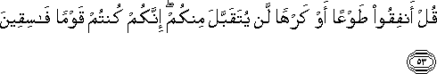 قُلْ أَنْفِقُوا طَوْعًا أَوْ كَرْهًا لَنْ يُتَقَبَّلَ مِنْكُمْ ۖ إِنَّكُمْ كُنْتُمْ قَوْمًا فَاسِقِينَ