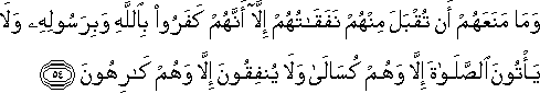 وَمَا مَنَعَهُمْ أَنْ تُقْبَلَ مِنْهُمْ نَفَقَاتُهُمْ إِلَّا أَنَّهُمْ كَفَرُوا بِاللَّهِ وَبِرَسُولِهِ وَلَا يَأْتُونَ الصَّلَاةَ إِلَّا وَهُمْ كُسَالَىٰ وَلَا يُنْفِقُونَ إِلَّا وَهُمْ كَارِهُونَ