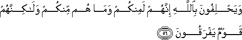 وَيَحْلِفُونَ بِاللَّهِ إِنَّهُمْ لَمِنْكُمْ وَمَا هُمْ مِنْكُمْ وَلَٰكِنَّهُمْ قَوْمٌ يَفْرَقُونَ