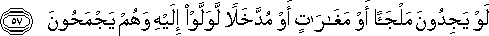 لَوْ يَجِدُونَ مَلْجَأً أَوْ مَغَارَاتٍ أَوْ مُدَّخَلًا لَوَلَّوْا إِلَيْهِ وَهُمْ يَجْمَحُونَ