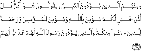 وَمِنْهُمُ الَّذِينَ يُؤْذُونَ النَّبِيَّ وَيَقُولُونَ هُوَ أُذُنٌ ۚ قُلْ أُذُنُ خَيْرٍ لَكُمْ يُؤْمِنُ بِاللَّهِ وَيُؤْمِنُ لِلْمُؤْمِنِينَ وَرَحْمَةٌ لِلَّذِينَ آمَنُوا مِنْكُمْ ۚ وَالَّذِينَ يُؤْذُونَ رَسُولَ اللَّهِ لَهُمْ عَذَابٌ أَلِيمٌ