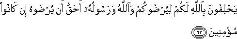 يَحْلِفُونَ بِاللَّهِ لَكُمْ لِيُرْضُوكُمْ وَاللَّهُ وَرَسُولُهُ أَحَقُّ أَنْ يُرْضُوهُ إِنْ كَانُوا مُؤْمِنِينَ