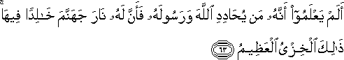 أَلَمْ يَعْلَمُوا أَنَّهُ مَنْ يُحَادِدِ اللَّهَ وَرَسُولَهُ فَأَنَّ لَهُ نَارَ جَهَنَّمَ خَالِدًا فِيهَا ۚ ذَٰلِكَ الْخِزْيُ الْعَظِيمُ