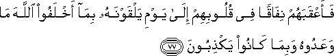 فَأَعْقَبَهُمْ نِفَاقًا فِي قُلُوبِهِمْ إِلَىٰ يَوْمِ يَلْقَوْنَهُ بِمَا أَخْلَفُوا اللَّهَ مَا وَعَدُوهُ وَبِمَا كَانُوا يَكْذِبُونَ