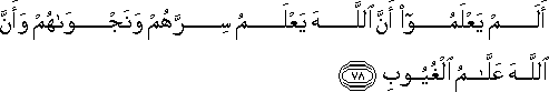 أَلَمْ يَعْلَمُوا أَنَّ اللَّهَ يَعْلَمُ سِرَّهُمْ وَنَجْوَاهُمْ وَأَنَّ اللَّهَ عَلَّامُ الْغُيُوبِ