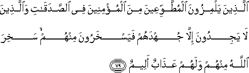 الَّذِينَ يَلْمِزُونَ الْمُطَّوِّعِينَ مِنَ الْمُؤْمِنِينَ فِي الصَّدَقَاتِ وَالَّذِينَ لَا يَجِدُونَ إِلَّا جُهْدَهُمْ فَيَسْخَرُونَ مِنْهُمْ ۙ سَخِرَ اللَّهُ مِنْهُمْ وَلَهُمْ عَذَابٌ أَلِيمٌ