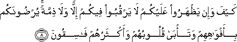 كَيْفَ وَإِنْ يَظْهَرُوا عَلَيْكُمْ لَا يَرْقُبُوا فِيكُمْ إِلًّا وَلَا ذِمَّةً ۚ يُرْضُونَكُمْ بِأَفْوَاهِهِمْ وَتَأْبَىٰ قُلُوبُهُمْ وَأَكْثَرُهُمْ فَاسِقُونَ