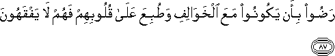 رَضُوا بِأَنْ يَكُونُوا مَعَ الْخَوَالِفِ وَطُبِعَ عَلَىٰ قُلُوبِهِمْ فَهُمْ لَا يَفْقَهُونَ