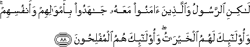 لَٰكِنِ الرَّسُولُ وَالَّذِينَ آمَنُوا مَعَهُ جَاهَدُوا بِأَمْوَالِهِمْ وَأَنْفُسِهِمْ ۚ وَأُولَٰئِكَ لَهُمُ الْخَيْرَاتُ ۖ وَأُولَٰئِكَ هُمُ الْمُفْلِحُونَ