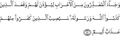 وَجَاءَ الْمُعَذِّرُونَ مِنَ الْأَعْرَابِ لِيُؤْذَنَ لَهُمْ وَقَعَدَ الَّذِينَ كَذَبُوا اللَّهَ وَرَسُولَهُ ۚ سَيُصِيبُ الَّذِينَ كَفَرُوا مِنْهُمْ عَذَابٌ أَلِيمٌ