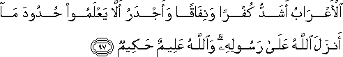 الْأَعْرَابُ أَشَدُّ كُفْرًا وَنِفَاقًا وَأَجْدَرُ أَلَّا يَعْلَمُوا حُدُودَ مَا أَنْزَلَ اللَّهُ عَلَىٰ رَسُولِهِ ۗ وَاللَّهُ عَلِيمٌ حَكِيمٌ